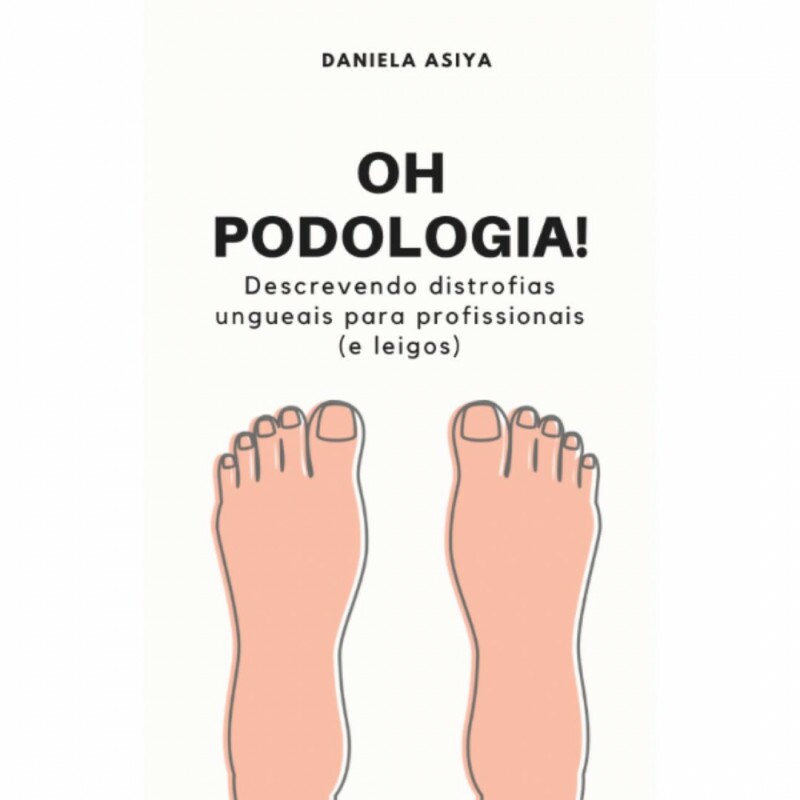 Oh Podologia: Descrevendo Distrofias Ungueais para Profissionais (e Leigos) de Daniela Asiya Oh Podologia: Descrevendo Distrofias Ungueais para Profissionais (e Leigos) de Daniela Asiya
